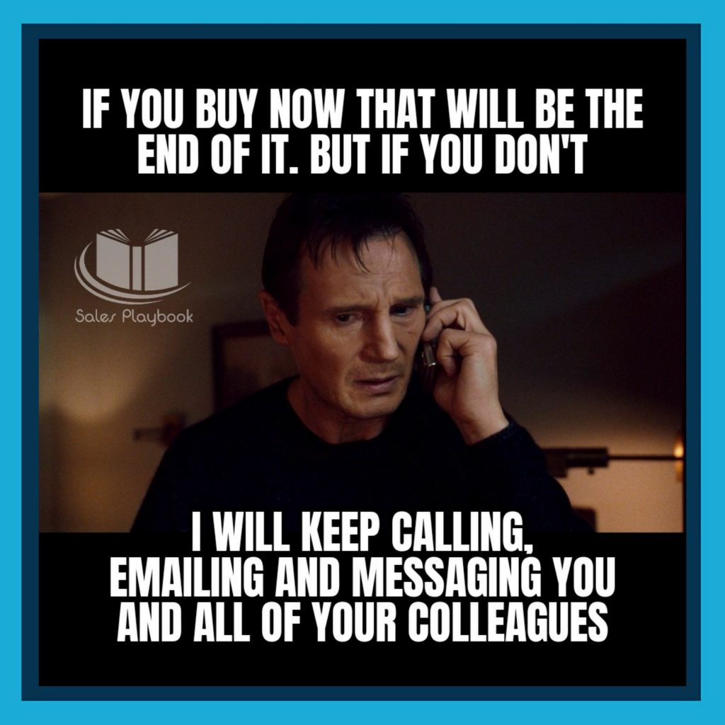 sales meme if you buy now that will be the end of it but if you don't I will keep calling emailing and messaging you and your colleagues
