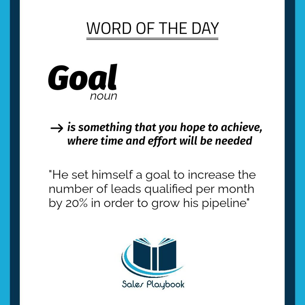 sales words goal is something that you hope to achieve where time and effort will be needed he set himself a goal to increase the number of leads qualified per month by 20% in order to grow his pipeline
